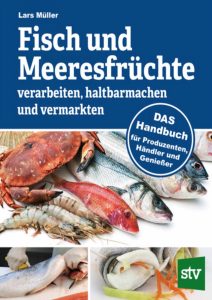 Fisch und Meeresfrüchte verarbeiten, haltbarmachen und vermarkten- DAS Handbuch für Produzenten, Händler und Genießer